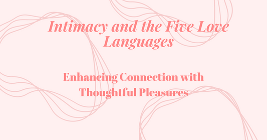 Intimacy and the Five Love Languages: Enhancing Connection with Thoughtful Pleasures